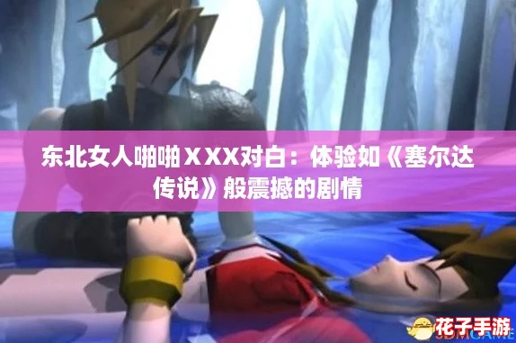 东北女人啪啪ⅩXX对白：体验如《塞尔达传说》般震撼的剧情