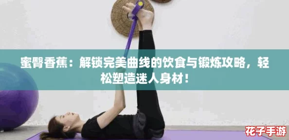 蜜臀香蕉：解锁完美曲线的饮食与锻炼攻略，轻松塑造迷人身材！