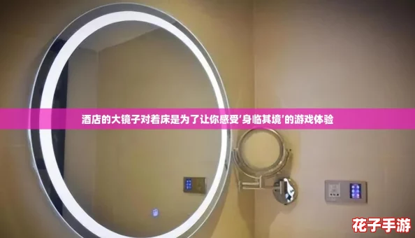 酒店的大镜子对着床是为了让你感受‘身临其境’的游戏体验