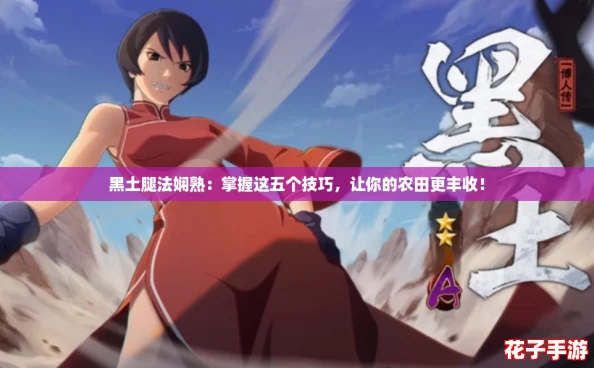 黑土腿法娴熟：掌握这五个技巧，让你的农田更丰收！