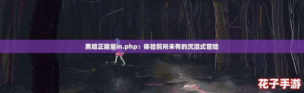 黑暗正能量in.php：体验前所未有的沉浸式冒险