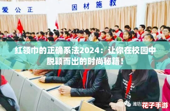 红领巾的正确系法2024：让你在校园中脱颖而出的时尚秘籍！