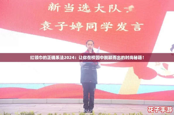 红领巾的正确系法2024：让你在校园中脱颖而出的时尚秘籍！