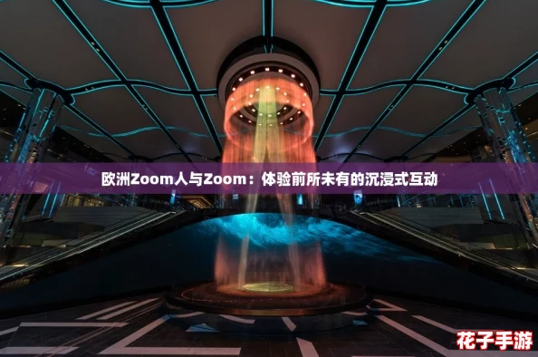 欧洲Zoom人与Zoom：体验前所未有的沉浸式互动