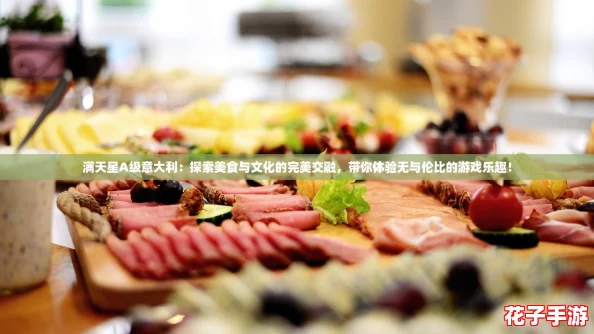 满天星A级意大利：探索美食与文化的完美交融，带你体验无与伦比的游戏乐趣！