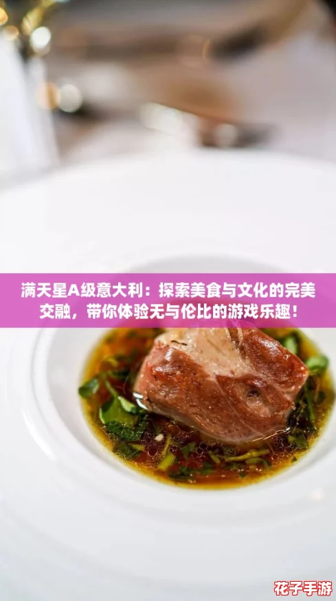 满天星A级意大利:探索美食与文化的完美交融,带你体验无与伦比的游戏乐趣! 满天星A级意大利:探索美食与文化的完美交融,带你体验无与伦比的游戏乐趣!