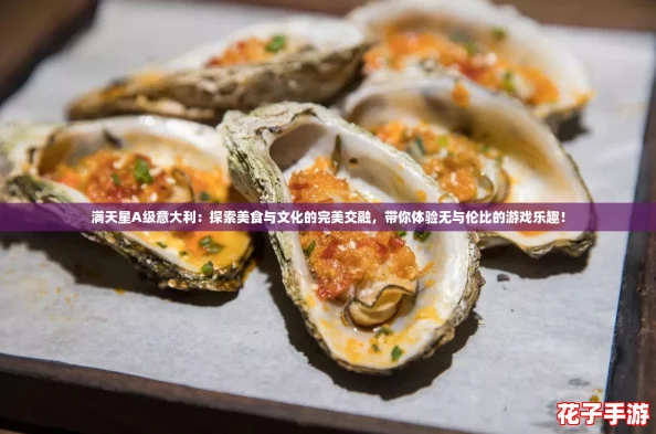 满天星A级意大利:探索美食与文化的完美交融,带你体验无与伦比的游戏乐趣! 满天星A级意大利:探索美食与文化的完美交融,带你体验无与伦比的游戏乐趣!