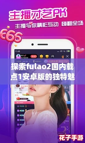 探索fulao2国内载点1安卓版的独特魅力,畅享游戏世界的新奇体验! 探索fulao2国内载点1安卓版的独特魅力,畅享游戏世界的新奇体验!