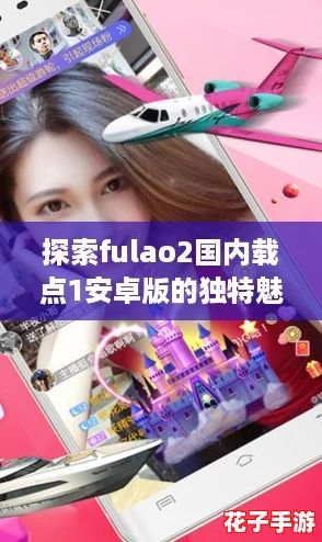 探索fulao2国内载点1安卓版的独特魅力,畅享游戏世界的新奇体验! 探索fulao2国内载点1安卓版的独特魅力,畅享游戏世界的新奇体验!