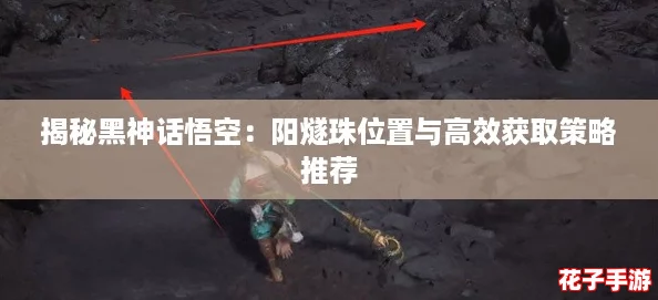 揭秘黑神话悟空:阳燧珠位置与高效获取策略推荐 揭秘黑神话悟空:阳燧珠位置与高效获取策略推荐
