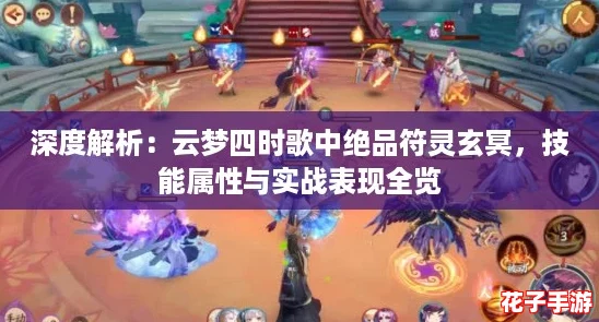 深度解析：云梦四时歌中绝品符灵玄冥，技能属性与实战表现全览