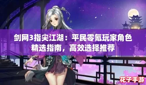 剑网3指尖江湖：平民零氪玩家角色精选指南，高效选择推荐