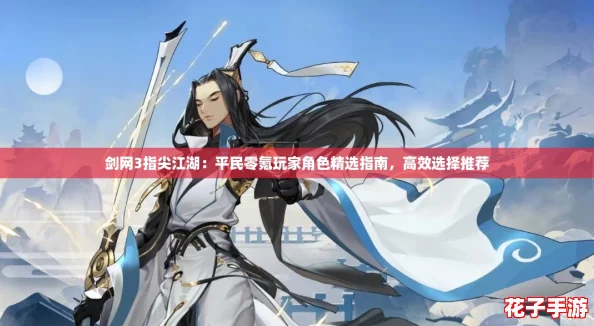 剑网3指尖江湖：平民零氪玩家角色精选指南，高效选择推荐