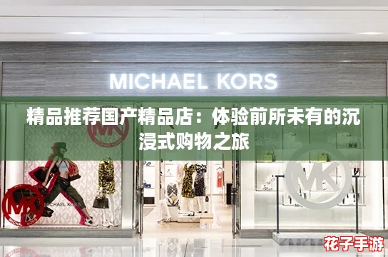 精品推荐国产精品店:体验前所未有的沉浸式购物之旅 精品推荐国产精品店:体验前所未有的沉浸式购物之旅