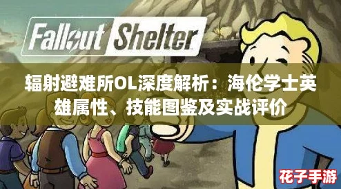 辐射避难所OL深度解析:海伦学士英雄属性、技能图鉴及实战评价 辐射避难所OL深度解析:海伦学士英雄属性、技能图鉴及实战评价