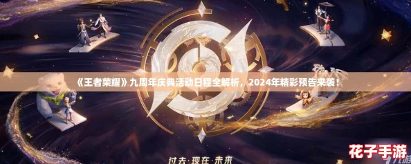 《王者荣耀》九周年庆典活动日程全解析，2024年精彩预告来袭！