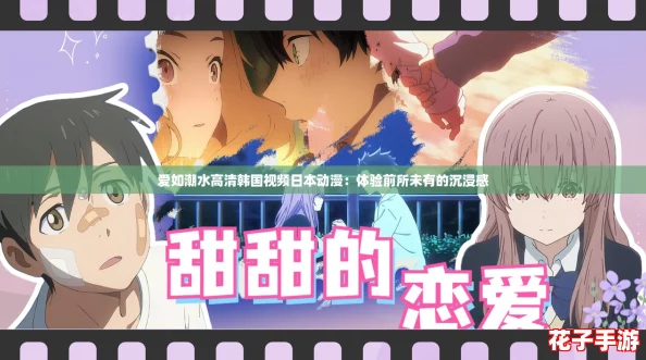 爱如潮水高清韩国视频日本动漫：体验前所未有的沉浸感
