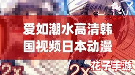 爱如潮水高清韩国视频日本动漫：体验前所未有的沉浸感