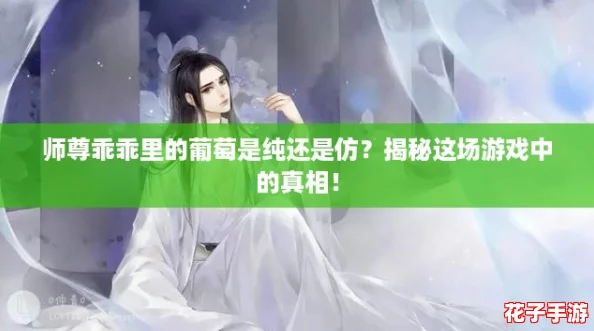 师尊乖乖里的葡萄是纯还是仿？揭秘这场游戏中的真相！