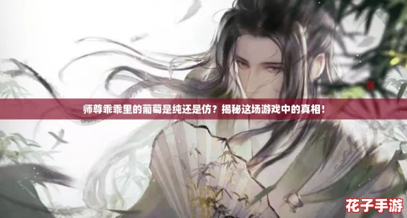 师尊乖乖里的葡萄是纯还是仿?揭秘这场游戏中的真相! 师尊乖乖里的葡萄是纯还是仿?揭秘这场游戏中的真相!
