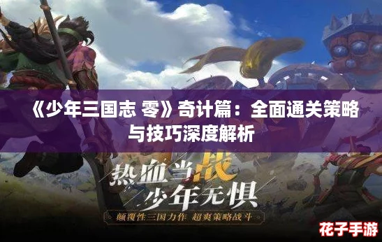 《少年三国志 零》奇计篇：全面通关策略与技巧深度解析