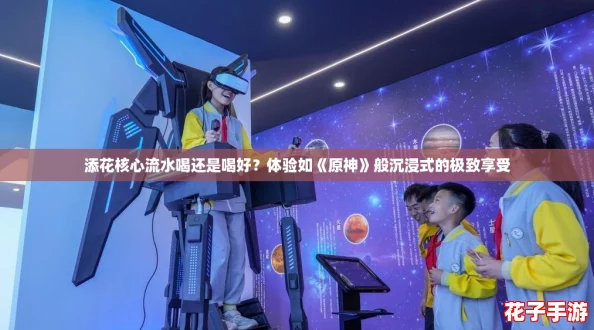 添花核心流水喝还是喝好？体验如《原神》般沉浸式的极致享受