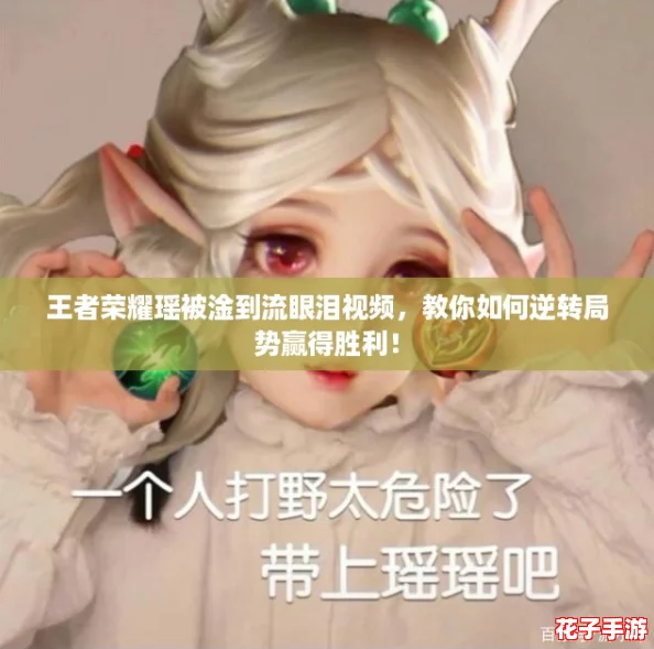 王者荣耀瑶被淦到流眼泪视频，教你如何逆转局势赢得胜利！