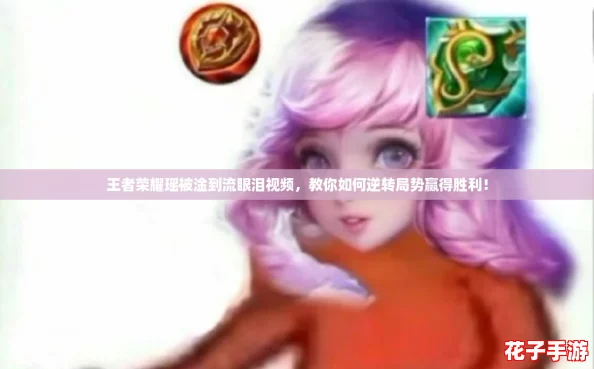 王者荣耀瑶被淦到流眼泪视频，教你如何逆转局势赢得胜利！