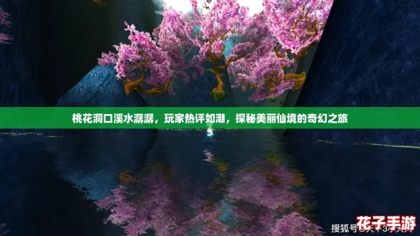 桃花洞口溪水潺潺，玩家热评如潮，探秘美丽仙境的奇幻之旅