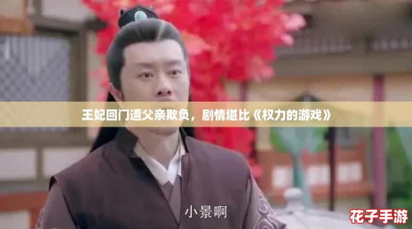 王妃回门遭父亲欺负,剧情堪比《权力的游戏》 王妃回门遭父亲欺负,剧情堪比《权力的游戏》