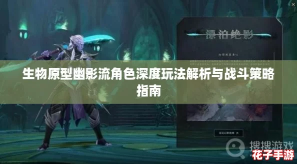 生物原型幽影流角色深度玩法解析与战斗策略指南 生物原型幽影流角色深度玩法解析与战斗策略指南