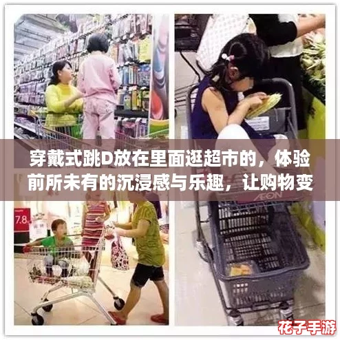 穿戴式跳D放在里面逛超市的，体验前所未有的沉浸感与乐趣，让购物变成一场游戏冒险！