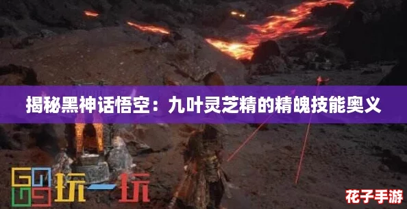 揭秘黑神话悟空：九叶灵芝精的精魄技能奥义