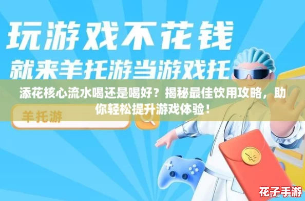 添花核心流水喝还是喝好？揭秘最佳饮用攻略，助你轻松提升游戏体验！
