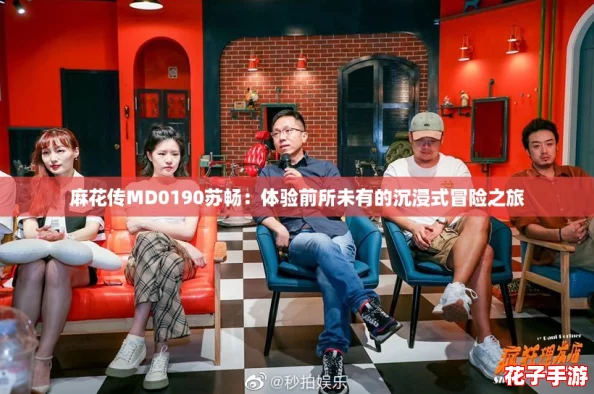 麻花传MD0190苏畅：体验前所未有的沉浸式冒险之旅