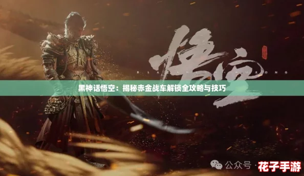 黑神话悟空：揭秘赤金战车解锁全攻略与技巧