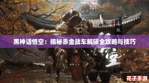 黑神话悟空：揭秘赤金战车解锁全攻略与技巧