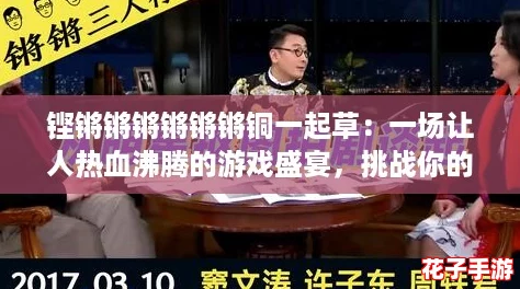 铿锵锵锵锵锵锵铜一起草：一场让人热血沸腾的游戏盛宴，挑战你的极限与智慧！
