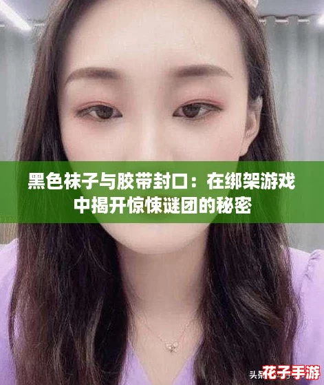黑色袜子与胶带封口：在绑架游戏中揭开惊悚谜团的秘密