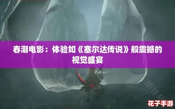 春潮电影：体验如《塞尔达传说》般震撼的视觉盛宴