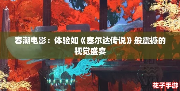 春潮电影：体验如《塞尔达传说》般震撼的视觉盛宴