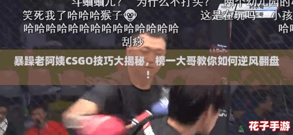 暴躁老阿姨CSGO技巧大揭秘，榜一大哥教你如何逆风翻盘！