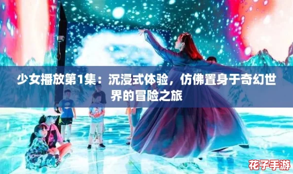 少女播放第1集：沉浸式体验，仿佛置身于奇幻世界的冒险之旅