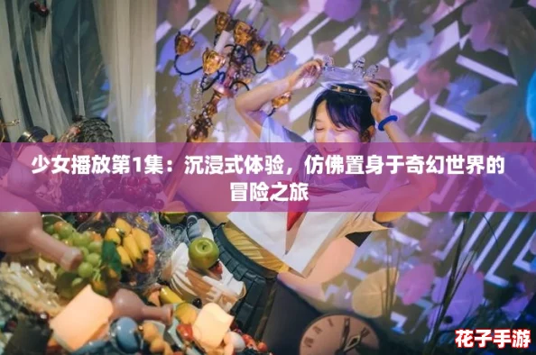少女播放第1集:沉浸式体验,仿佛置身于奇幻世界的冒险之旅 少女播放第1集:沉浸式体验,仿佛置身于奇幻世界的冒险之旅