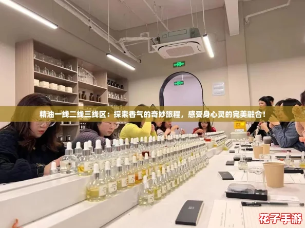 精油一线二线三线区:探索香气的奇妙旅程,感受身心灵的完美融合! 精油一线二线三线区:探索香气的奇妙旅程,感受身心灵的完美融合!