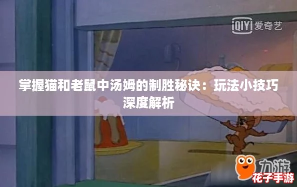 掌握猫和老鼠中汤姆的制胜秘诀：玩法小技巧深度解析