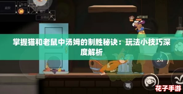 掌握猫和老鼠中汤姆的制胜秘诀：玩法小技巧深度解析