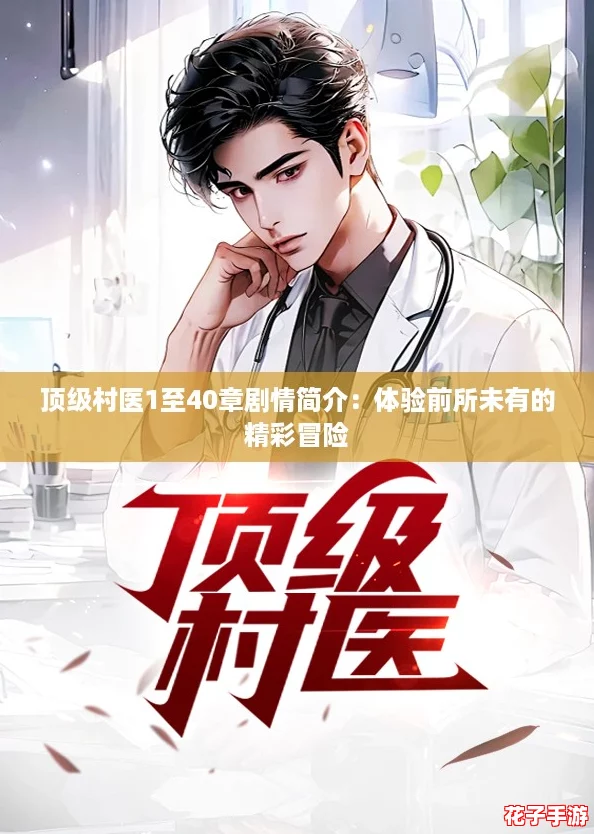 顶级村医1至40章剧情简介：体验前所未有的精彩冒险