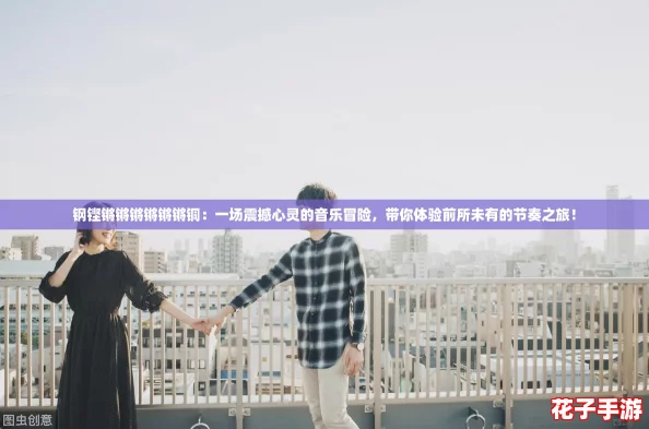 钢铿锵锵锵锵锵锵铜：一场震撼心灵的音乐冒险，带你体验前所未有的节奏之旅！