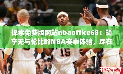 探索免费版网站nbaoffice68：畅享无与伦比的NBA赛事体验，尽在指尖！